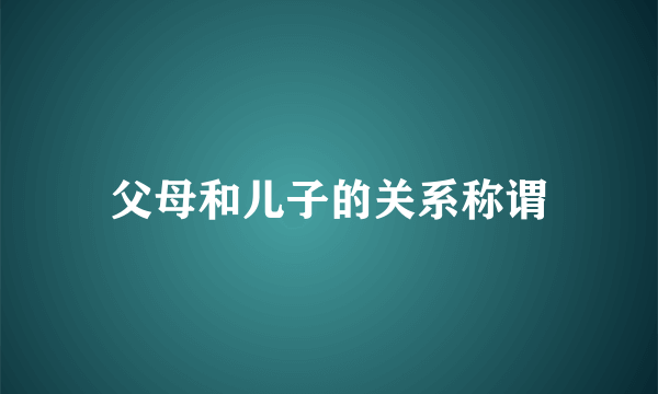 父母和儿子的关系称谓