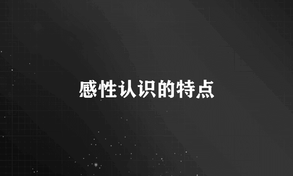感性认识的特点