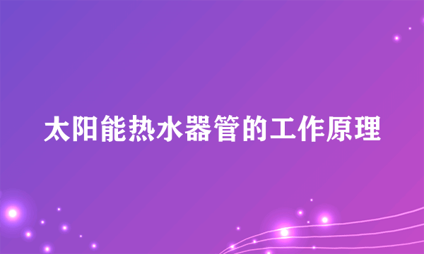 太阳能热水器管的工作原理