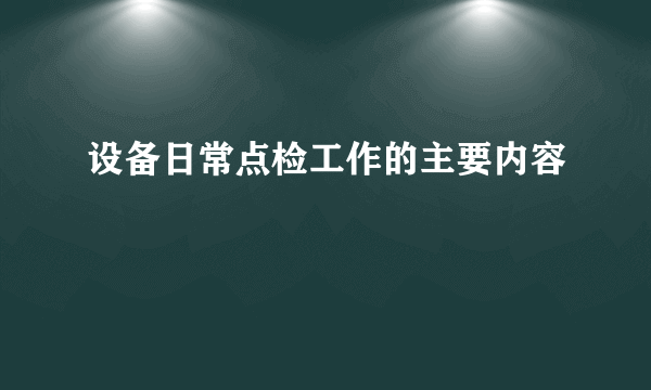 设备日常点检工作的主要内容