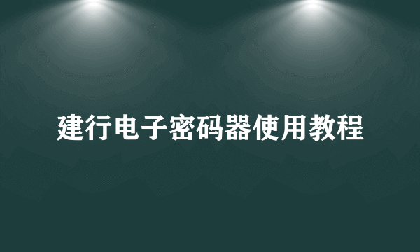 建行电子密码器使用教程