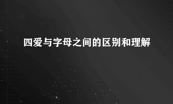 四爱与字母之间的区别和理解