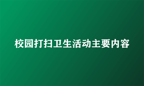 校园打扫卫生活动主要内容