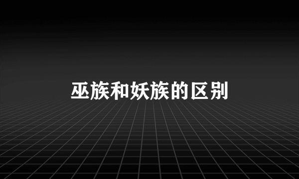 巫族和妖族的区别