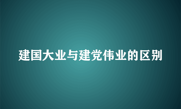 建国大业与建党伟业的区别