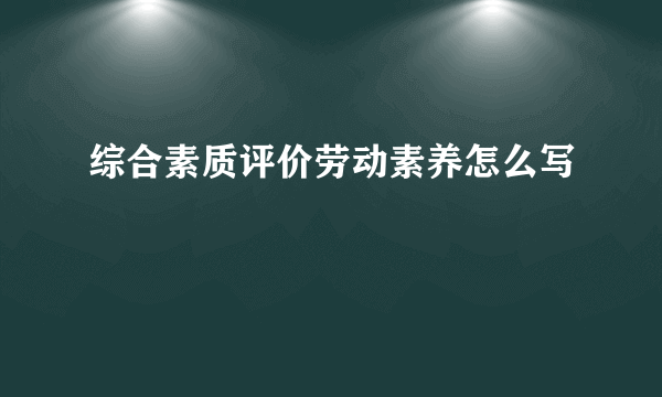 综合素质评价劳动素养怎么写