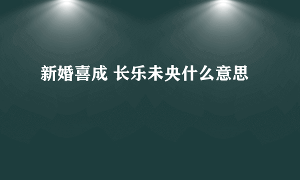 新婚喜成 长乐未央什么意思