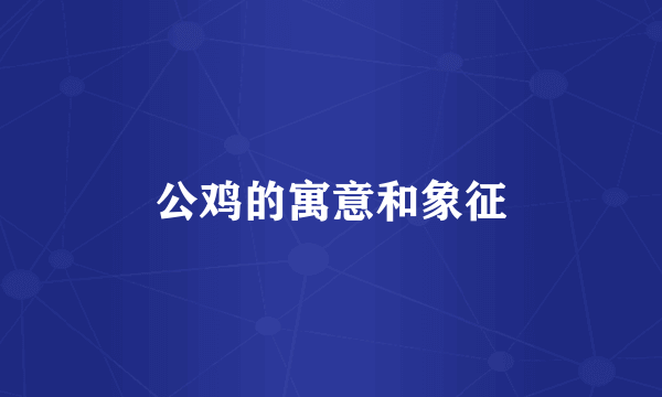 公鸡的寓意和象征