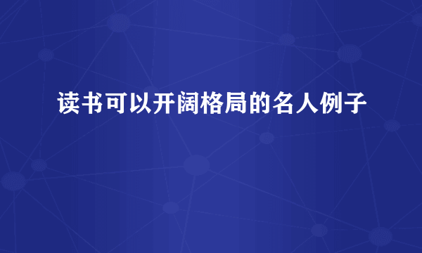 读书可以开阔格局的名人例子