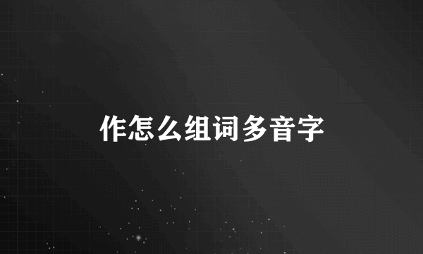 作怎么组词多音字