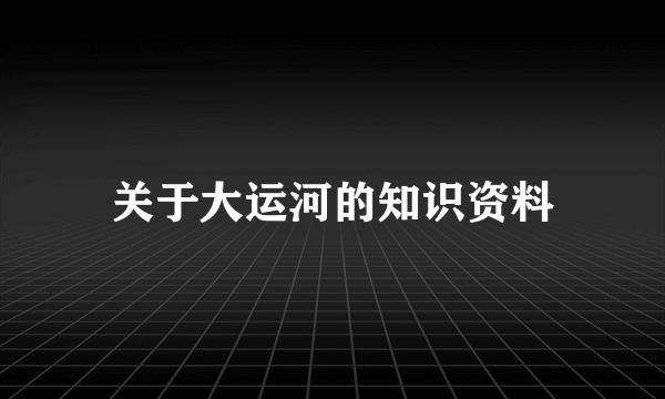 关于大运河的知识资料