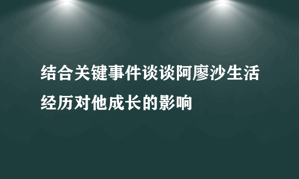 结合关键事件谈谈阿廖沙生活经历对他成长的影响
