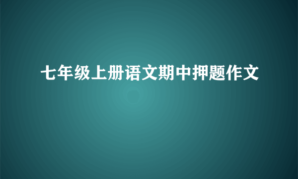 七年级上册语文期中押题作文