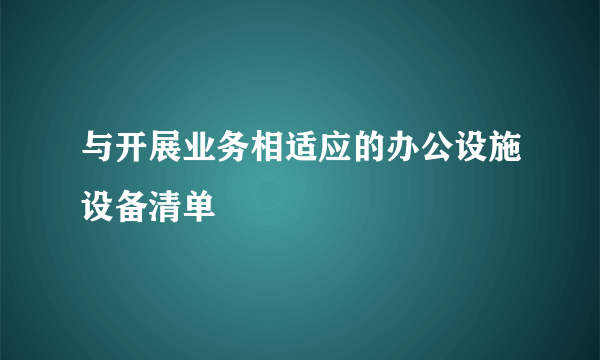与开展业务相适应的办公设施设备清单