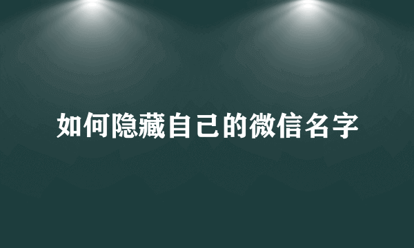如何隐藏自己的微信名字