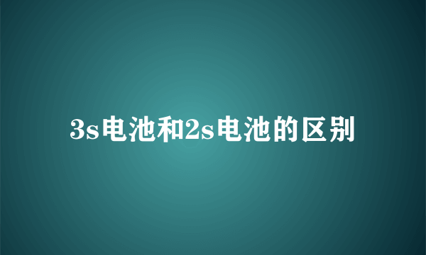 3s电池和2s电池的区别