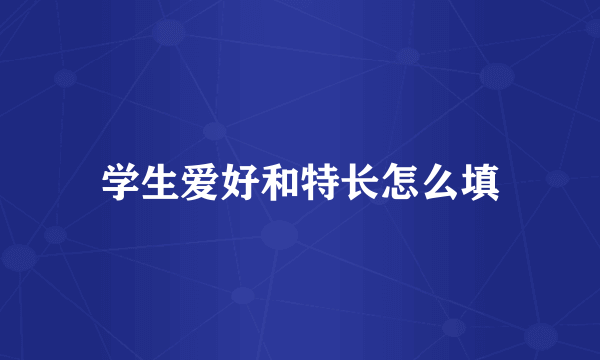 学生爱好和特长怎么填