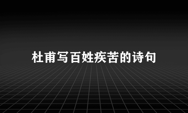 杜甫写百姓疾苦的诗句
