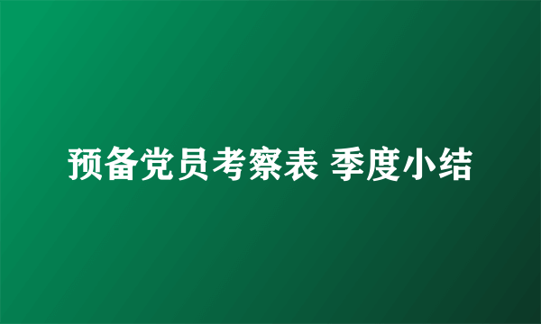 预备党员考察表 季度小结