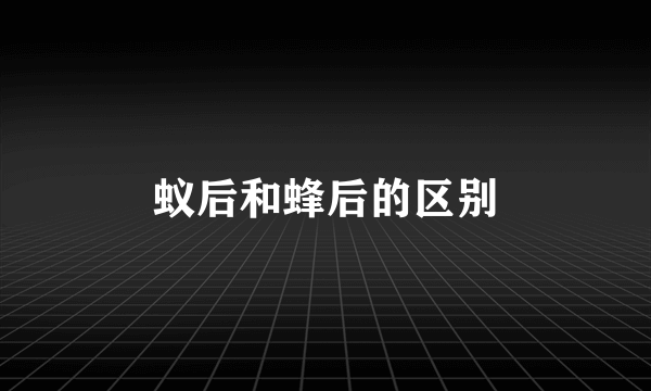 蚁后和蜂后的区别