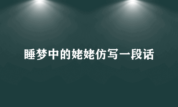睡梦中的姥姥仿写一段话