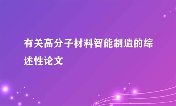 有关高分子材料智能制造的综述性论文