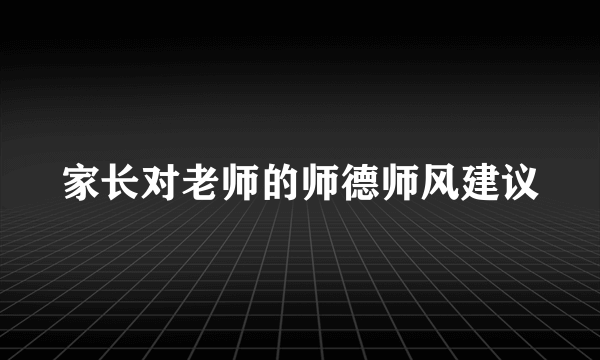 家长对老师的师德师风建议