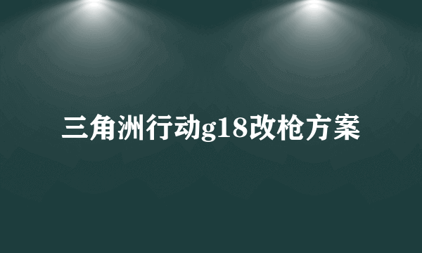 三角洲行动g18改枪方案