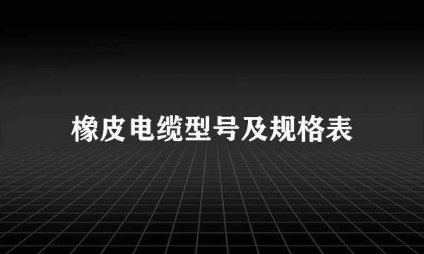 橡皮电缆型号及规格表