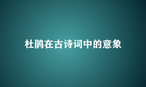 杜鹃在古诗词中的意象