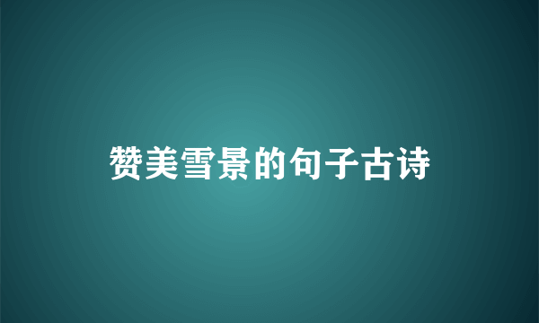 赞美雪景的句子古诗