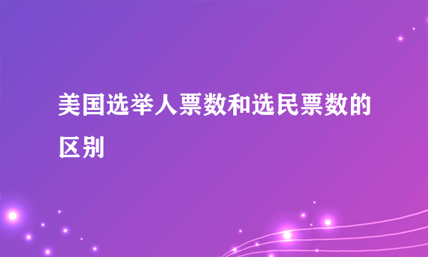 美国选举人票数和选民票数的区别