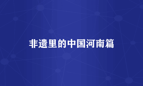 非遗里的中国河南篇