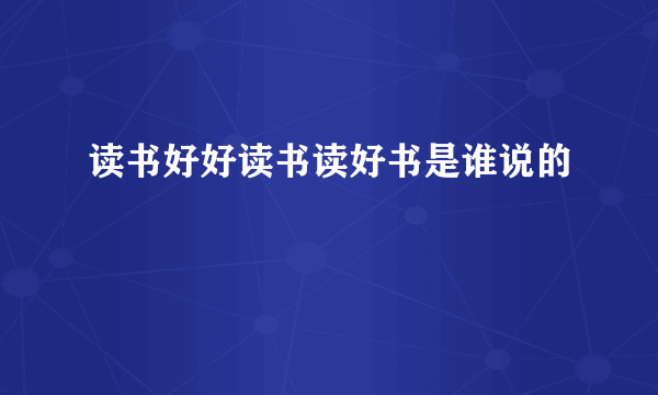 读书好好读书读好书是谁说的