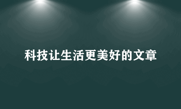 科技让生活更美好的文章