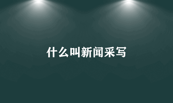 什么叫新闻采写