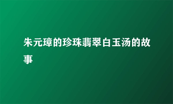 朱元璋的珍珠翡翠白玉汤的故事