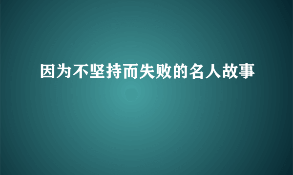 因为不坚持而失败的名人故事