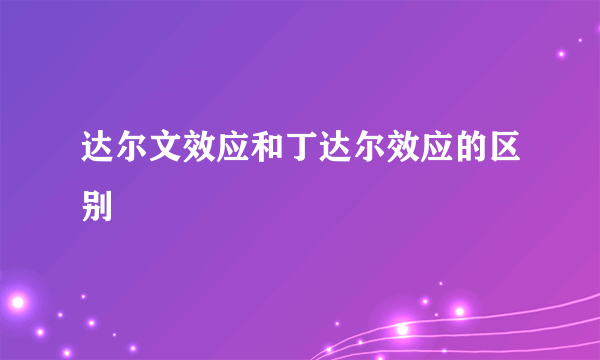 达尔文效应和丁达尔效应的区别