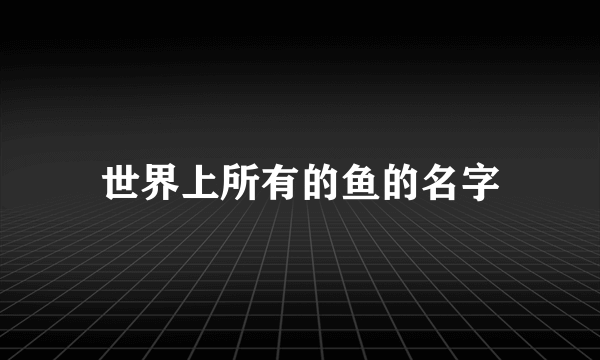 世界上所有的鱼的名字