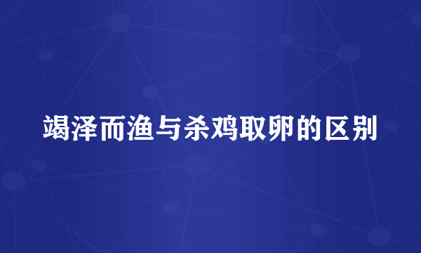 竭泽而渔与杀鸡取卵的区别