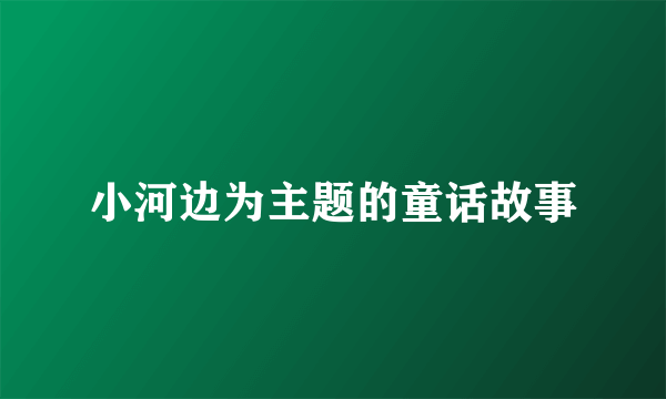 小河边为主题的童话故事