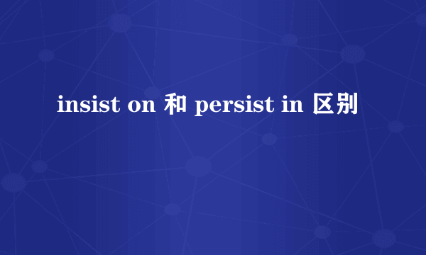 insist on 和 persist in 区别