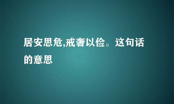 居安思危,戒奢以俭。这句话的意思