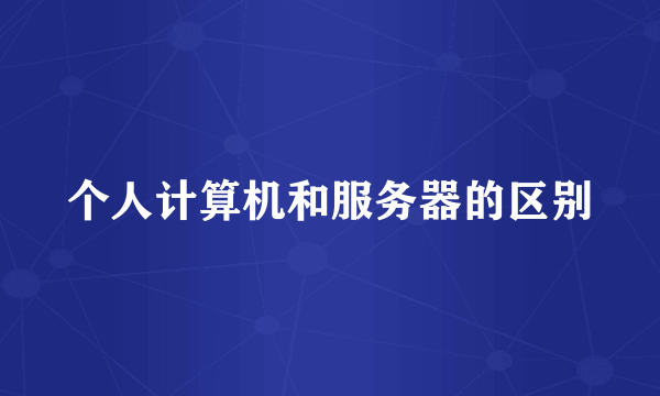 个人计算机和服务器的区别