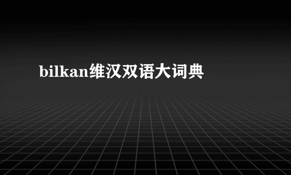 bilkan维汉双语大词典
