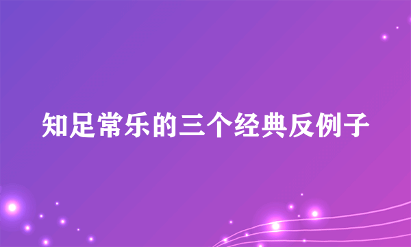 知足常乐的三个经典反例子
