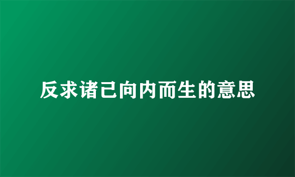 反求诸己向内而生的意思