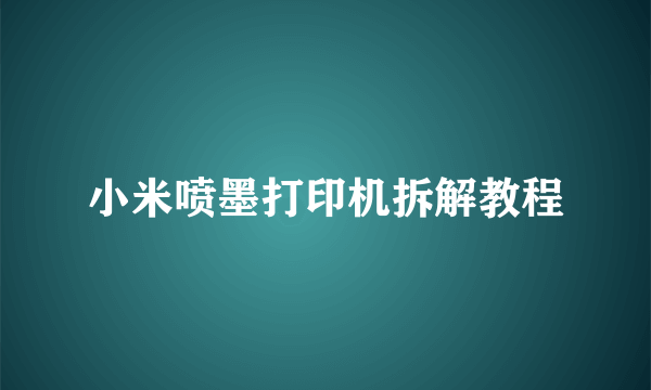 小米喷墨打印机拆解教程