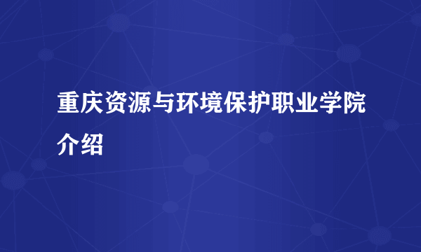 重庆资源与环境保护职业学院介绍